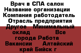 Врач в СПА-салон › Название организации ­ Компания-работодатель › Отрасль предприятия ­ Другое › Минимальный оклад ­ 28 000 - Все города Работа » Вакансии   . Алтайский край,Бийск г.